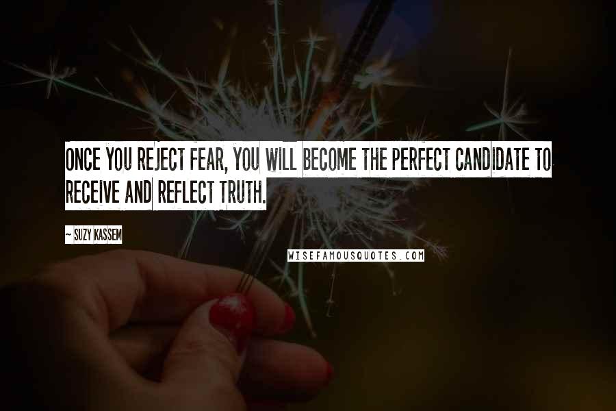 Suzy Kassem Quotes: Once you reject fear, you will become the perfect candidate to receive and reflect Truth.