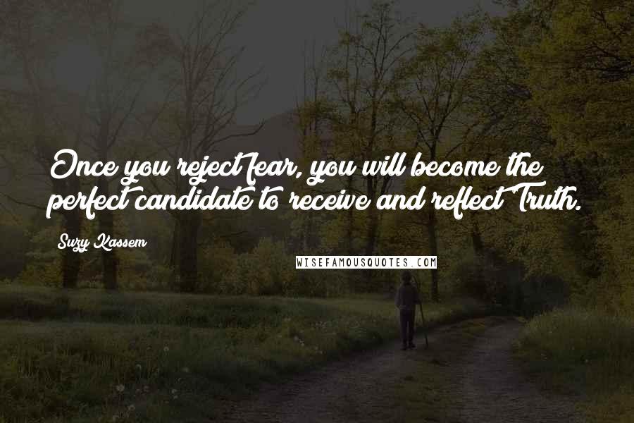 Suzy Kassem Quotes: Once you reject fear, you will become the perfect candidate to receive and reflect Truth.