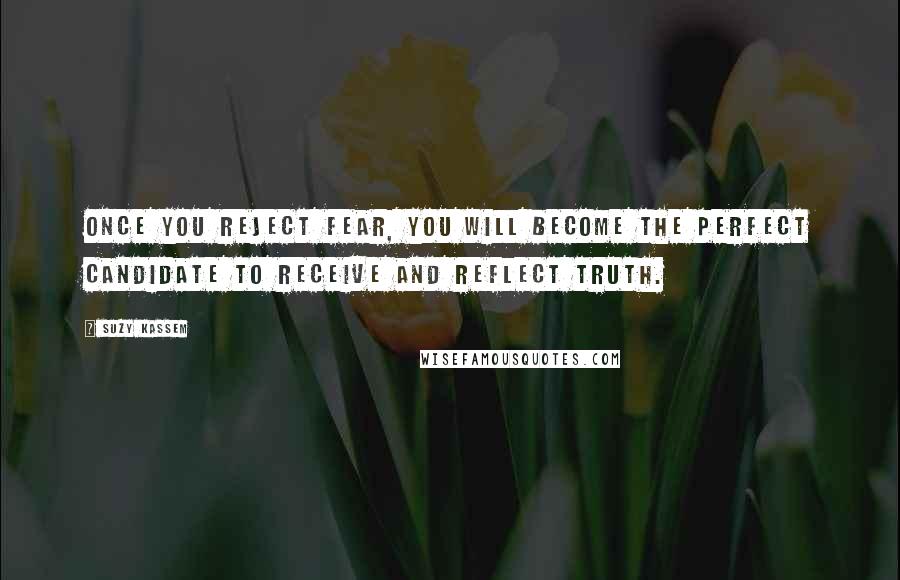 Suzy Kassem Quotes: Once you reject fear, you will become the perfect candidate to receive and reflect Truth.