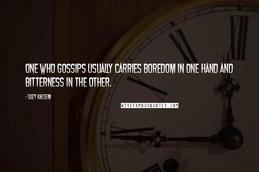 Suzy Kassem Quotes: One who gossips usually carries boredom in one hand and bitterness in the other.