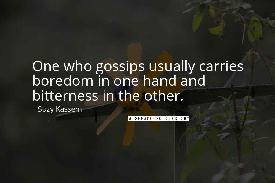 Suzy Kassem Quotes: One who gossips usually carries boredom in one hand and bitterness in the other.