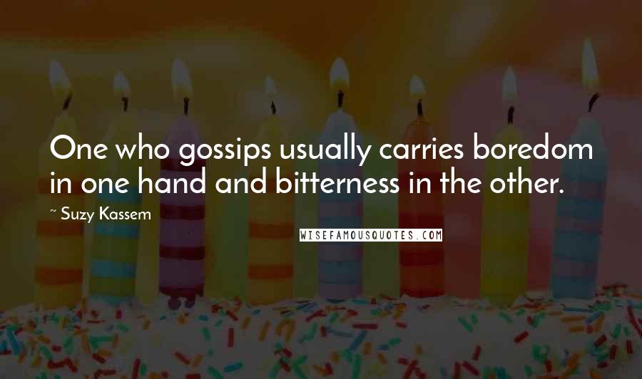 Suzy Kassem Quotes: One who gossips usually carries boredom in one hand and bitterness in the other.