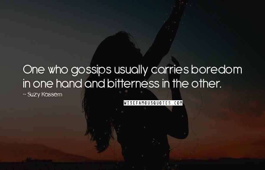 Suzy Kassem Quotes: One who gossips usually carries boredom in one hand and bitterness in the other.