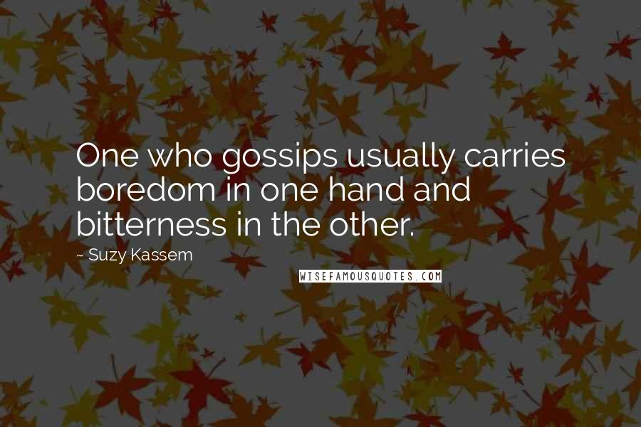 Suzy Kassem Quotes: One who gossips usually carries boredom in one hand and bitterness in the other.