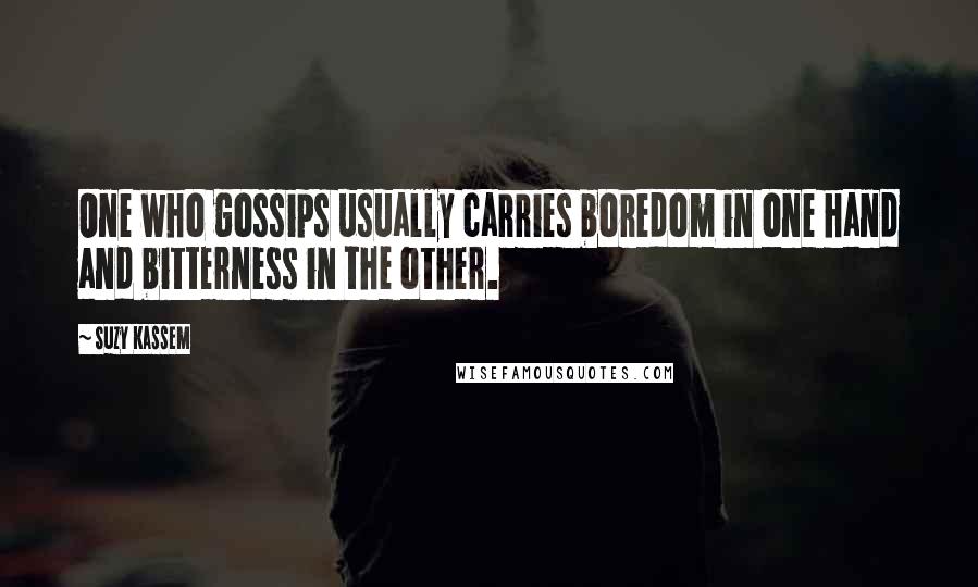 Suzy Kassem Quotes: One who gossips usually carries boredom in one hand and bitterness in the other.