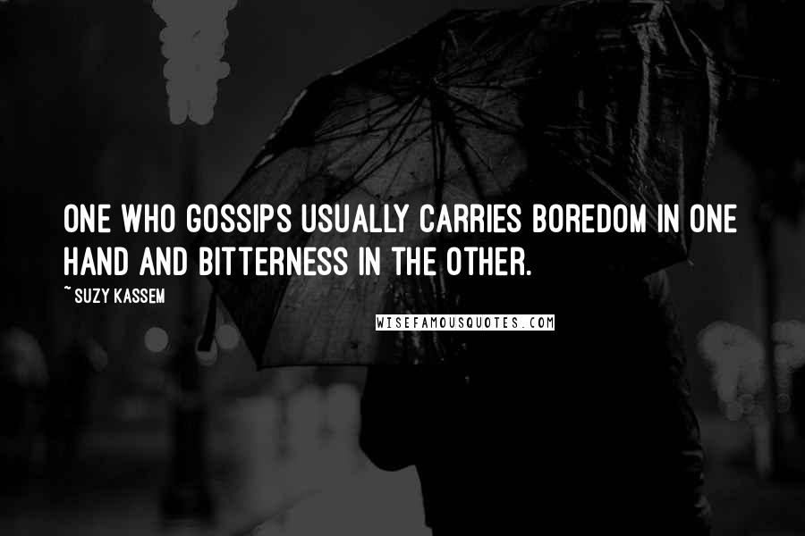 Suzy Kassem Quotes: One who gossips usually carries boredom in one hand and bitterness in the other.