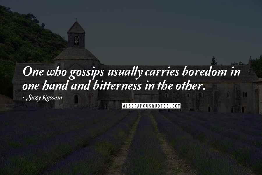 Suzy Kassem Quotes: One who gossips usually carries boredom in one hand and bitterness in the other.