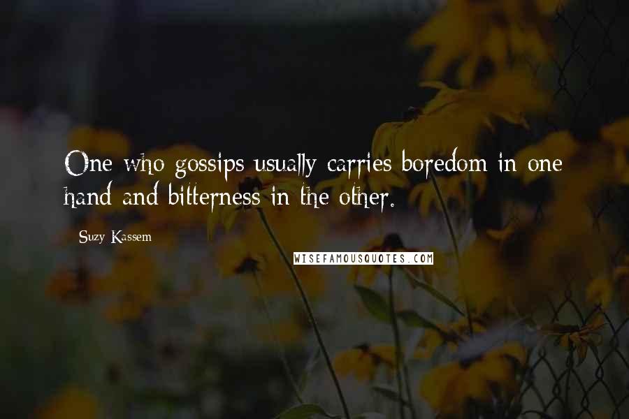 Suzy Kassem Quotes: One who gossips usually carries boredom in one hand and bitterness in the other.