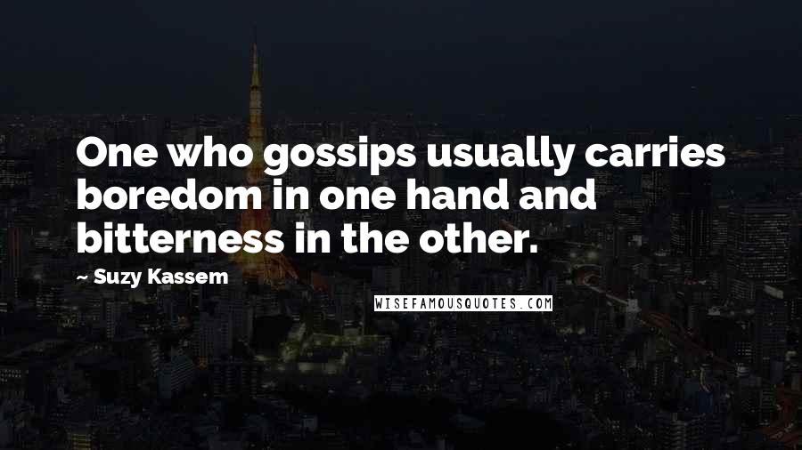 Suzy Kassem Quotes: One who gossips usually carries boredom in one hand and bitterness in the other.