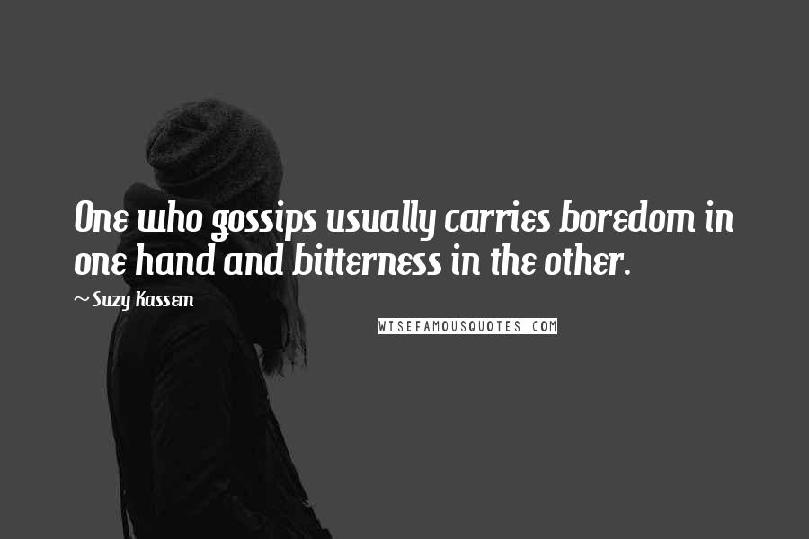 Suzy Kassem Quotes: One who gossips usually carries boredom in one hand and bitterness in the other.