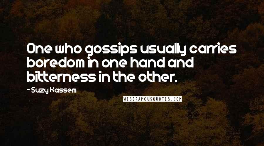 Suzy Kassem Quotes: One who gossips usually carries boredom in one hand and bitterness in the other.