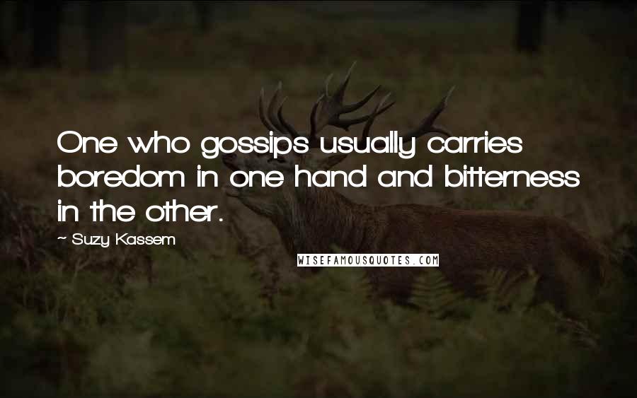 Suzy Kassem Quotes: One who gossips usually carries boredom in one hand and bitterness in the other.