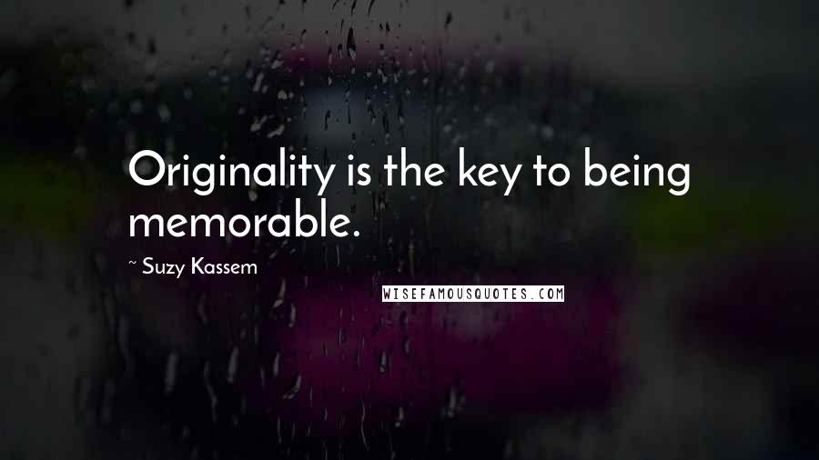 Suzy Kassem Quotes: Originality is the key to being memorable.