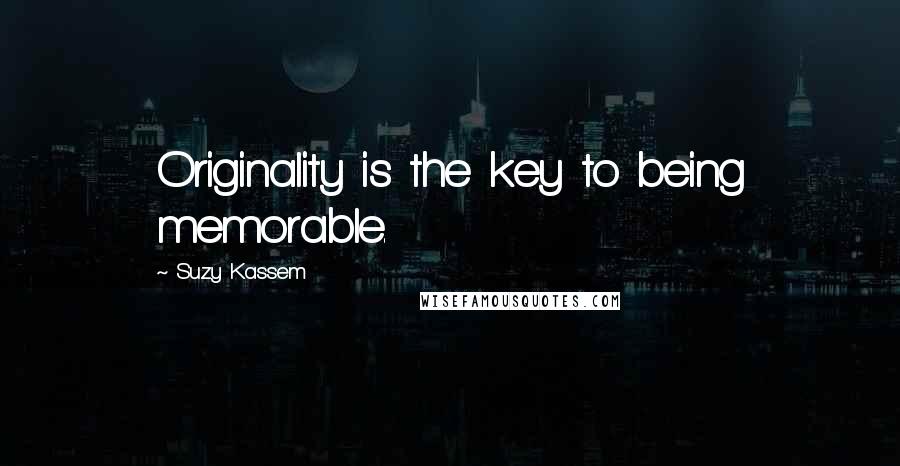 Suzy Kassem Quotes: Originality is the key to being memorable.