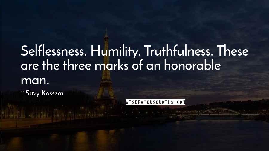 Suzy Kassem Quotes: Selflessness. Humility. Truthfulness. These are the three marks of an honorable man.