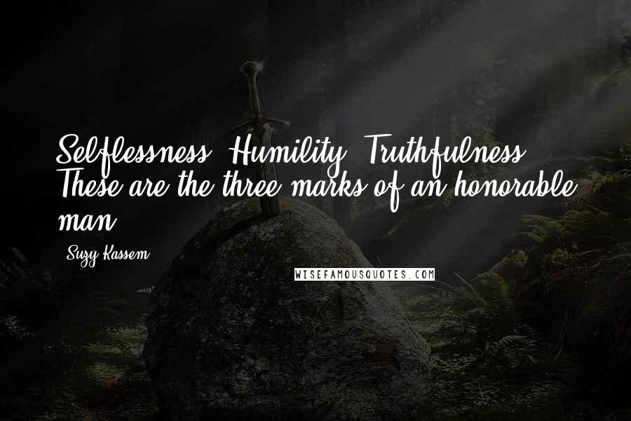 Suzy Kassem Quotes: Selflessness. Humility. Truthfulness. These are the three marks of an honorable man.