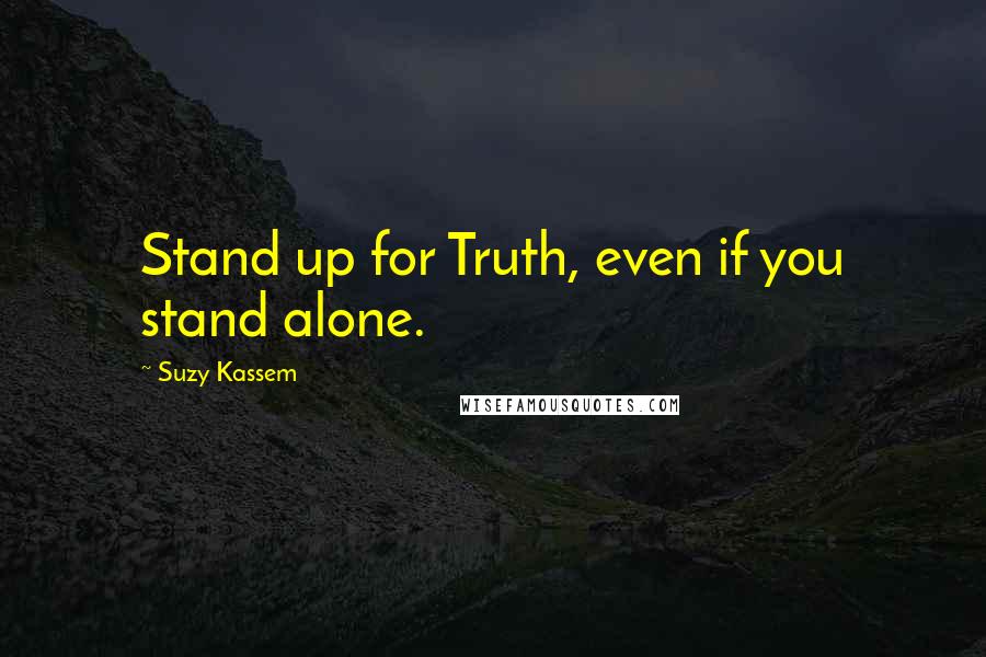 Suzy Kassem Quotes: Stand up for Truth, even if you stand alone.