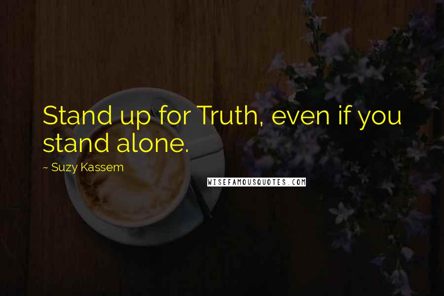 Suzy Kassem Quotes: Stand up for Truth, even if you stand alone.