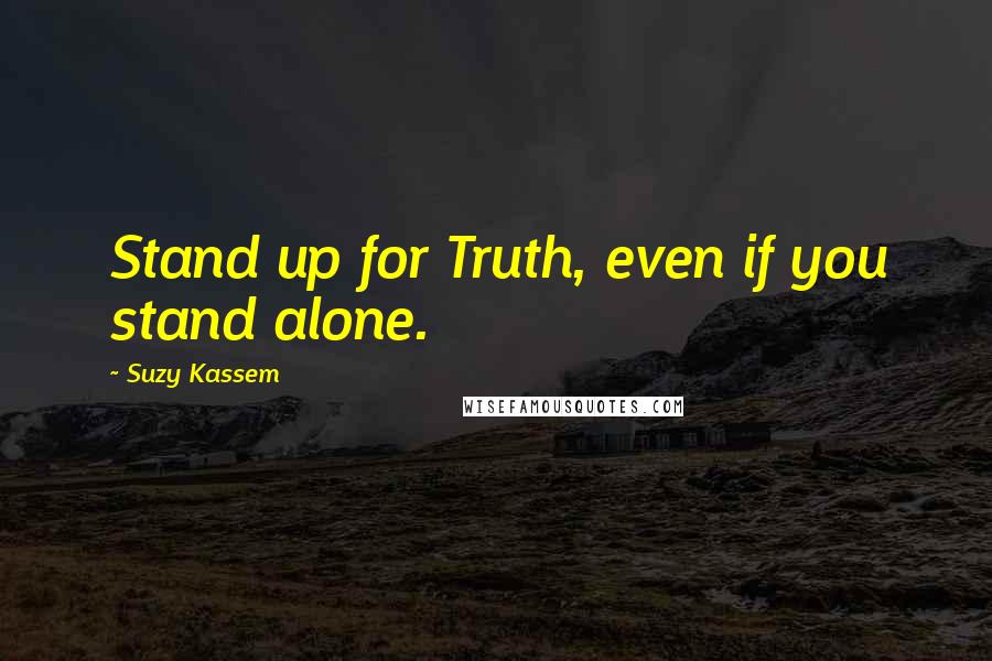 Suzy Kassem Quotes: Stand up for Truth, even if you stand alone.