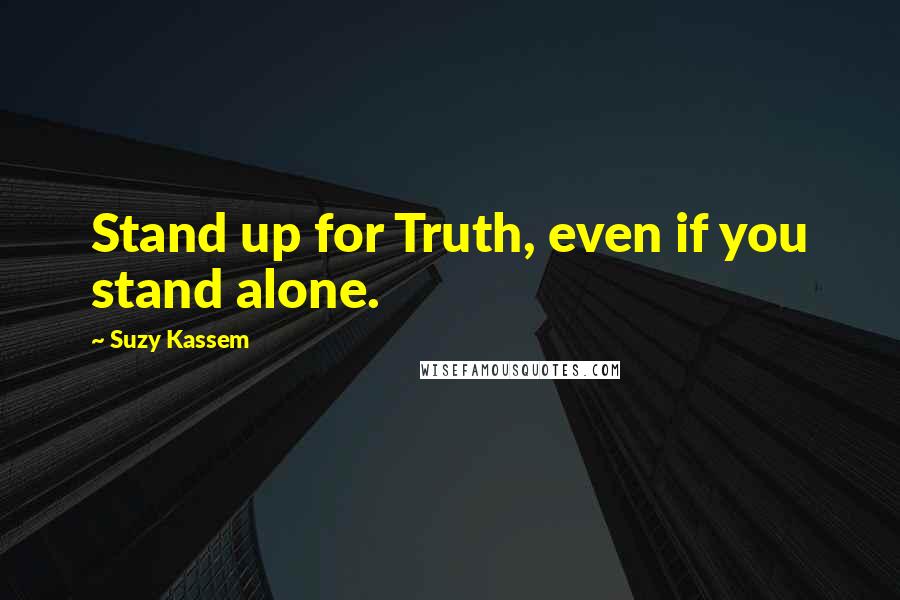 Suzy Kassem Quotes: Stand up for Truth, even if you stand alone.