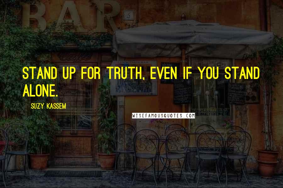 Suzy Kassem Quotes: Stand up for Truth, even if you stand alone.