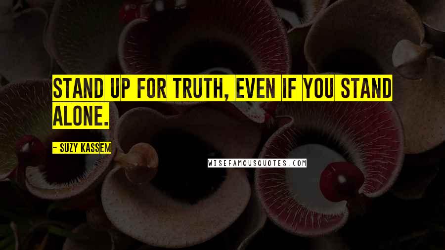 Suzy Kassem Quotes: Stand up for Truth, even if you stand alone.