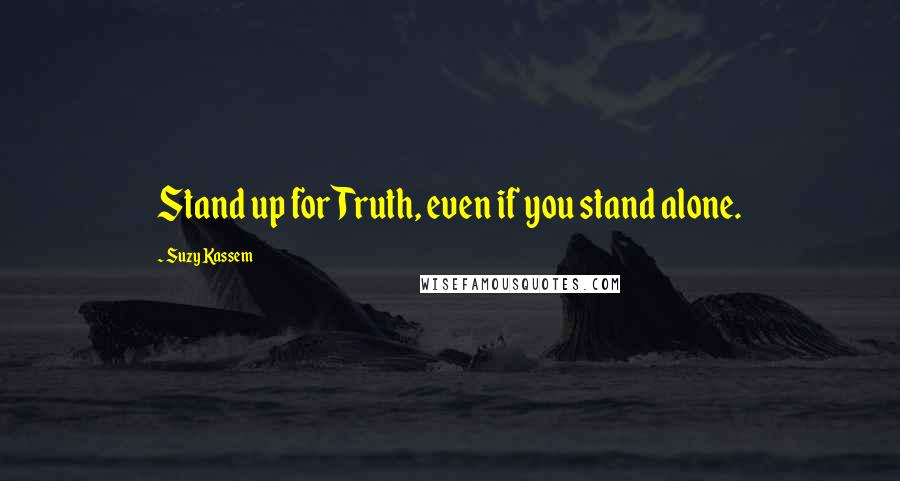 Suzy Kassem Quotes: Stand up for Truth, even if you stand alone.