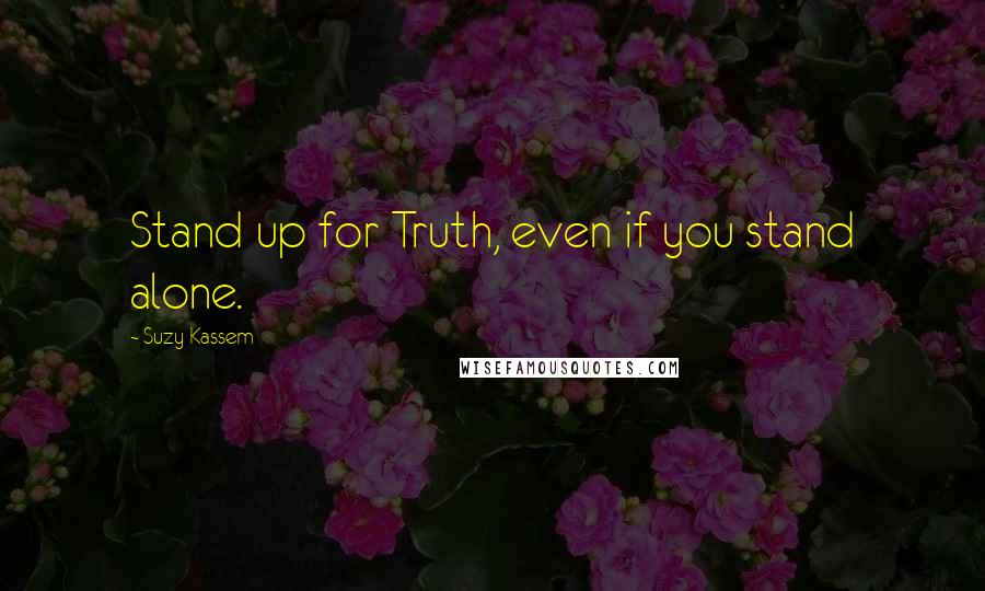 Suzy Kassem Quotes: Stand up for Truth, even if you stand alone.