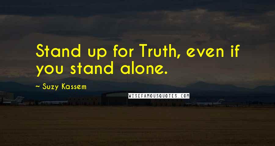 Suzy Kassem Quotes: Stand up for Truth, even if you stand alone.