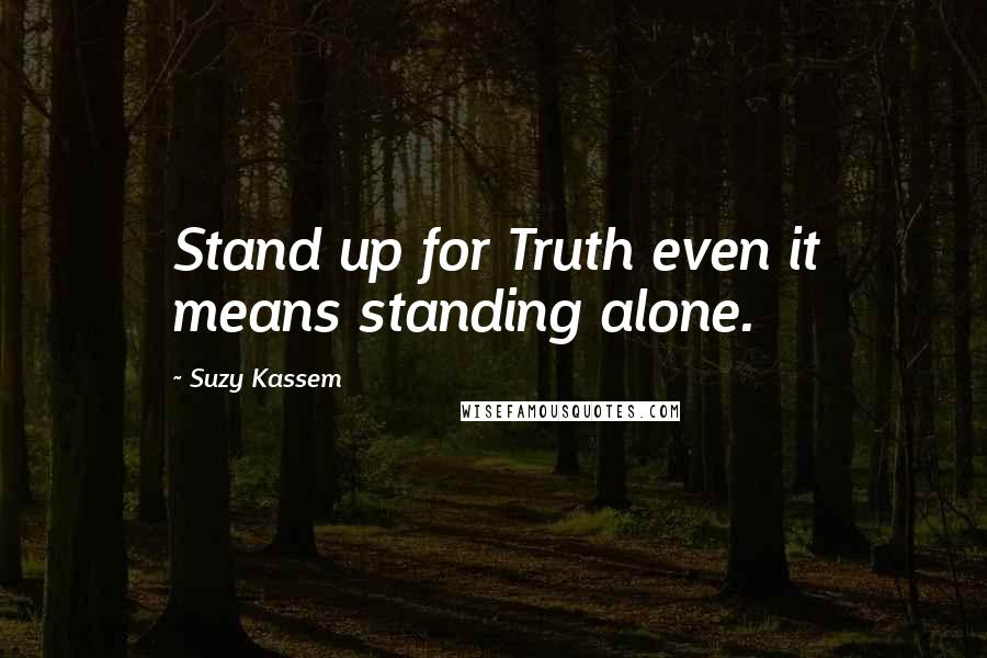 Suzy Kassem Quotes: Stand up for Truth even it means standing alone.