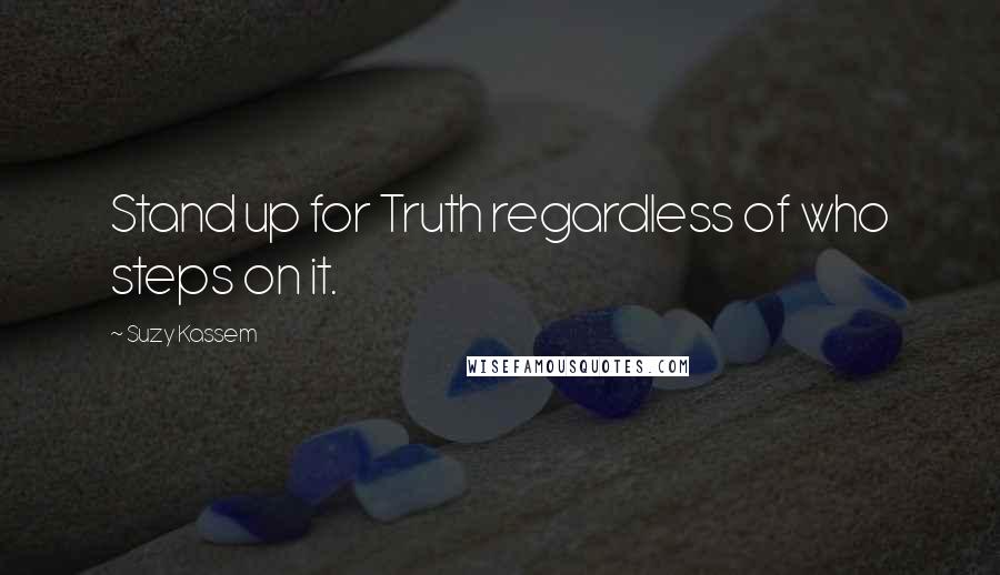 Suzy Kassem Quotes: Stand up for Truth regardless of who steps on it.