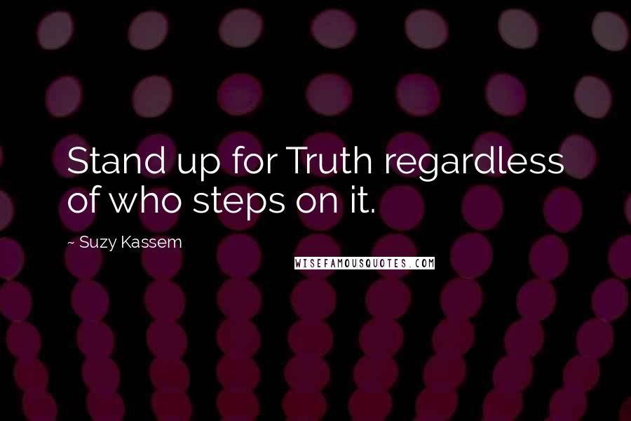 Suzy Kassem Quotes: Stand up for Truth regardless of who steps on it.