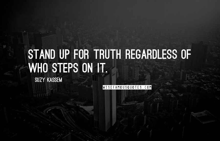 Suzy Kassem Quotes: Stand up for Truth regardless of who steps on it.