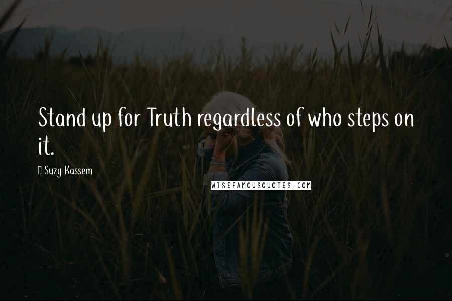 Suzy Kassem Quotes: Stand up for Truth regardless of who steps on it.