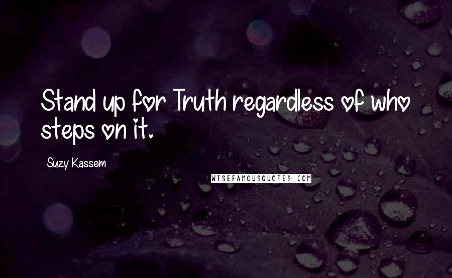 Suzy Kassem Quotes: Stand up for Truth regardless of who steps on it.