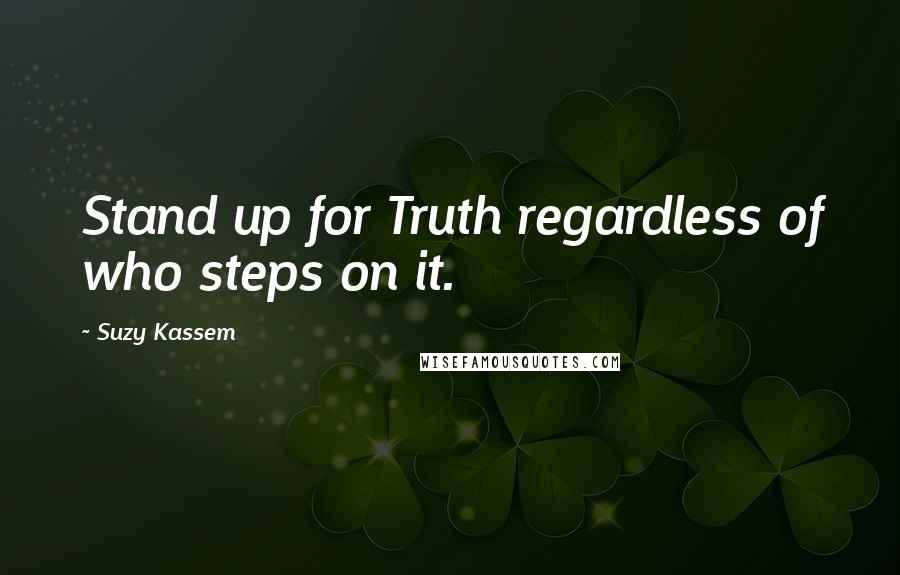 Suzy Kassem Quotes: Stand up for Truth regardless of who steps on it.