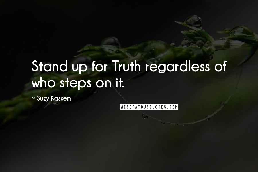 Suzy Kassem Quotes: Stand up for Truth regardless of who steps on it.