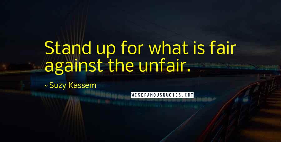 Suzy Kassem Quotes: Stand up for what is fair against the unfair.