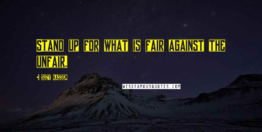 Suzy Kassem Quotes: Stand up for what is fair against the unfair.