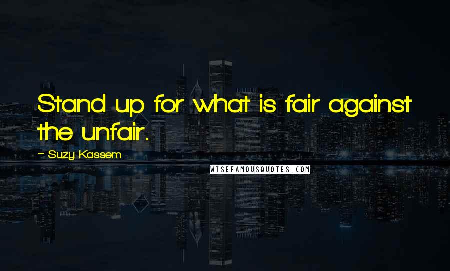 Suzy Kassem Quotes: Stand up for what is fair against the unfair.