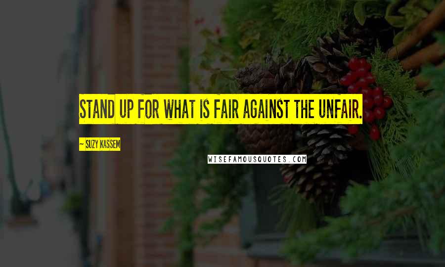 Suzy Kassem Quotes: Stand up for what is fair against the unfair.