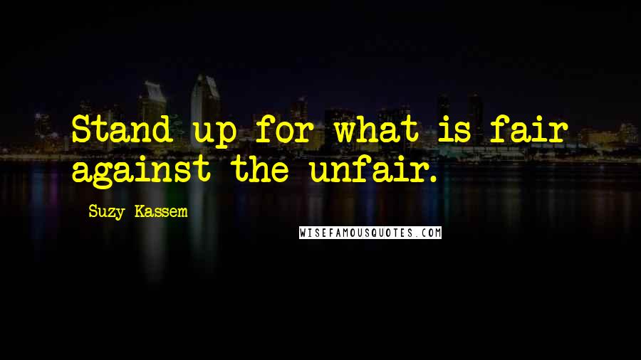 Suzy Kassem Quotes: Stand up for what is fair against the unfair.