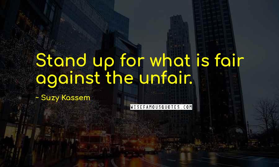 Suzy Kassem Quotes: Stand up for what is fair against the unfair.