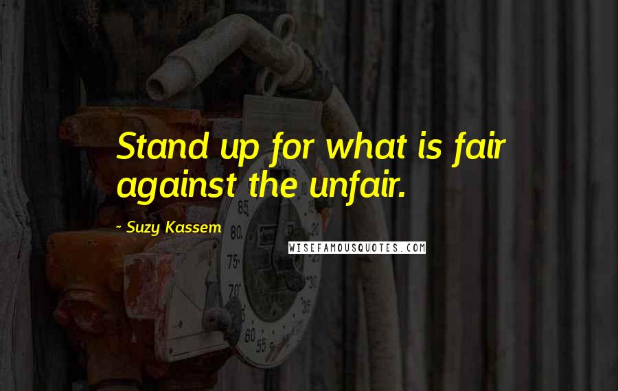 Suzy Kassem Quotes: Stand up for what is fair against the unfair.