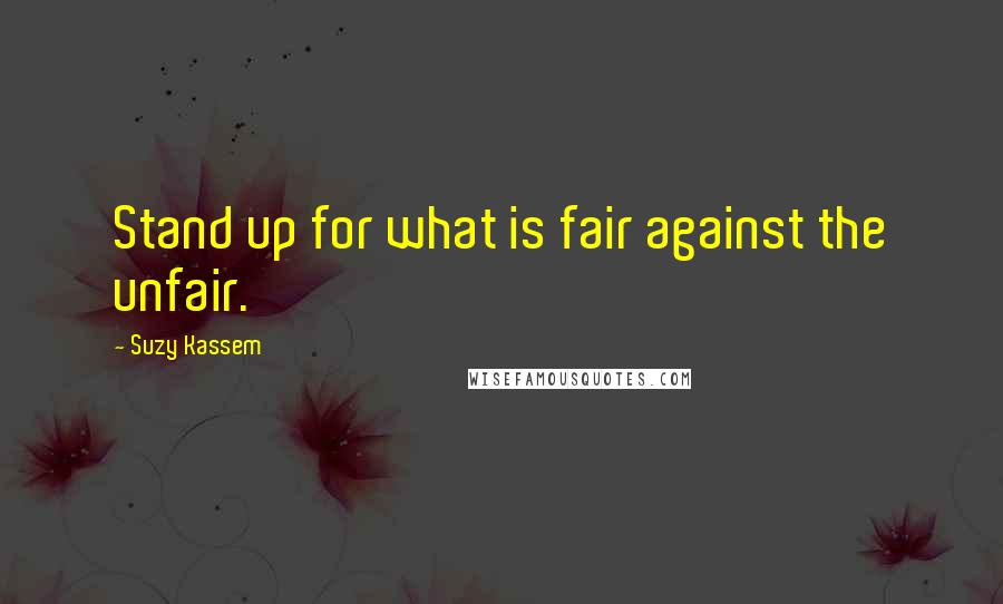 Suzy Kassem Quotes: Stand up for what is fair against the unfair.