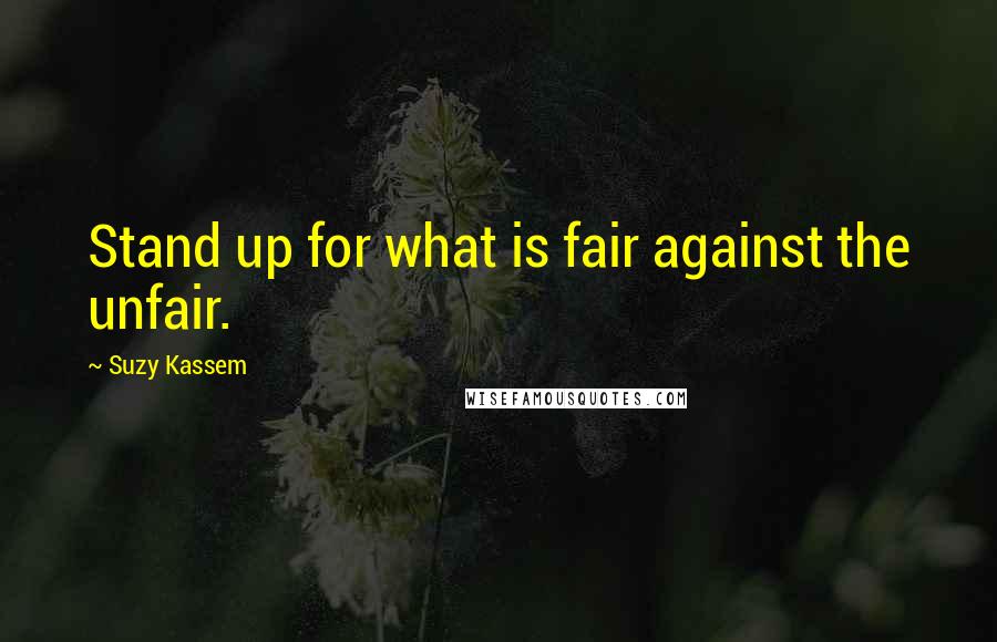 Suzy Kassem Quotes: Stand up for what is fair against the unfair.