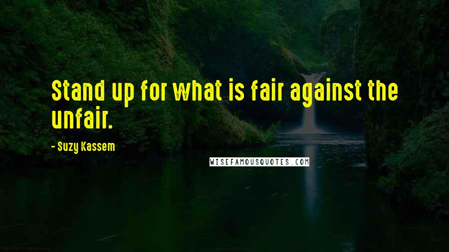 Suzy Kassem Quotes: Stand up for what is fair against the unfair.