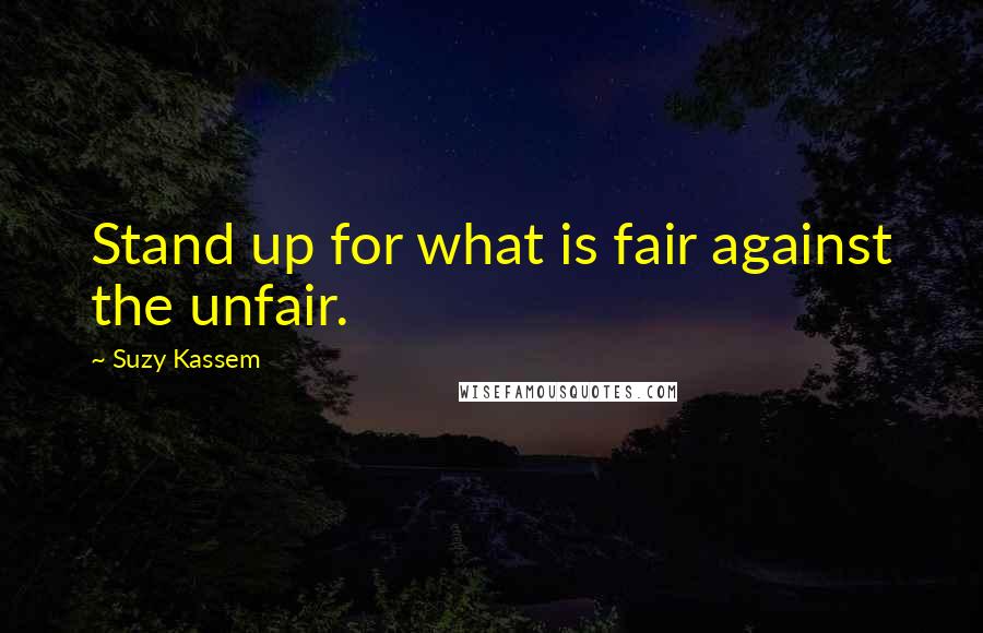 Suzy Kassem Quotes: Stand up for what is fair against the unfair.