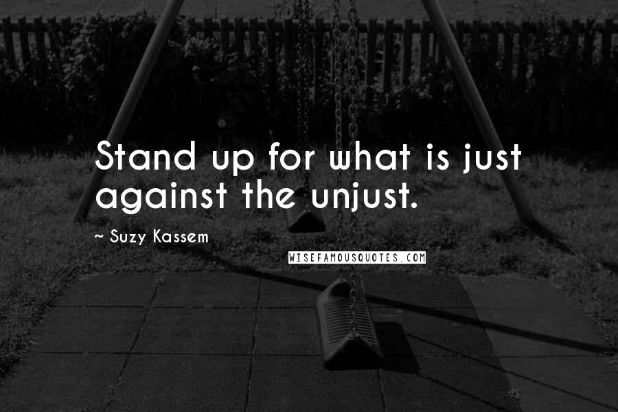 Suzy Kassem Quotes: Stand up for what is just against the unjust.