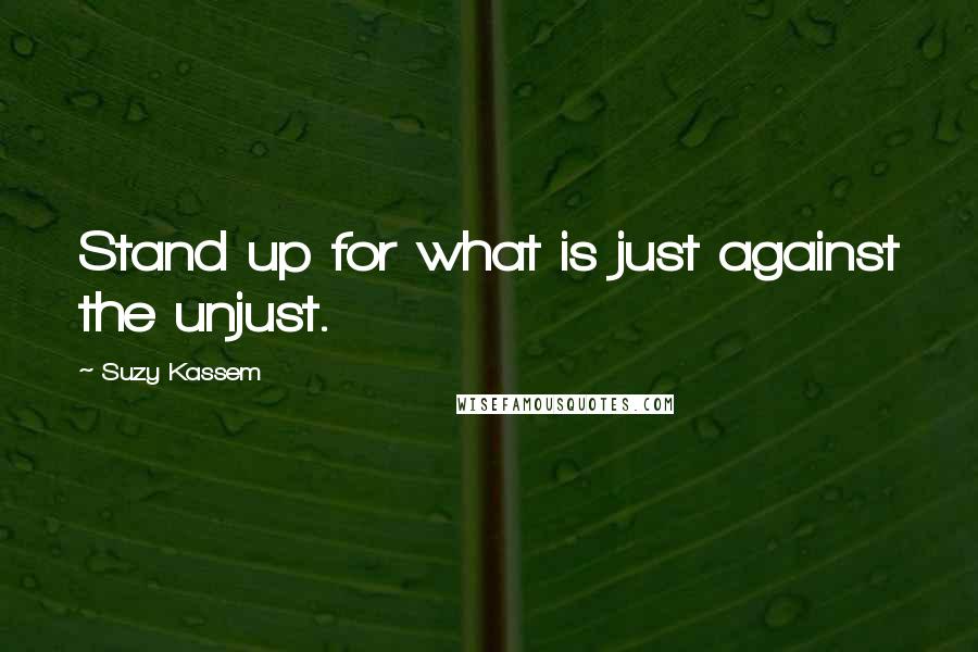 Suzy Kassem Quotes: Stand up for what is just against the unjust.